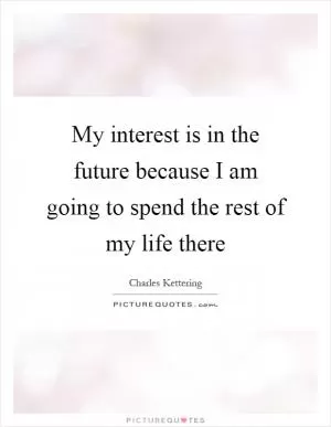 My interest is in the future because I am going to spend the rest of my life there Picture Quote #1