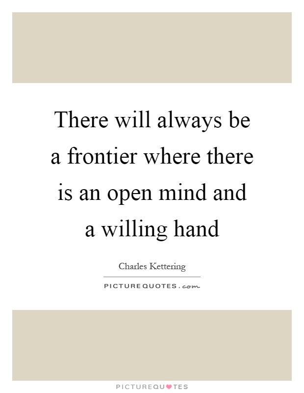 There will always be a frontier where there is an open mind and a willing hand Picture Quote #1