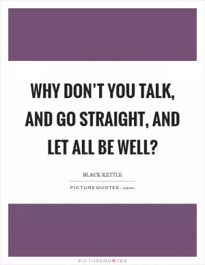 Why don’t you talk, and go straight, and let all be well? Picture Quote #1