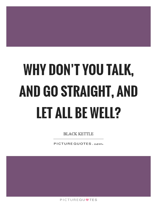 Why don't you talk, and go straight, and let all be well? Picture Quote #1
