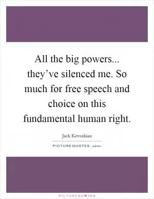 All the big powers... they’ve silenced me. So much for free speech and choice on this fundamental human right Picture Quote #1