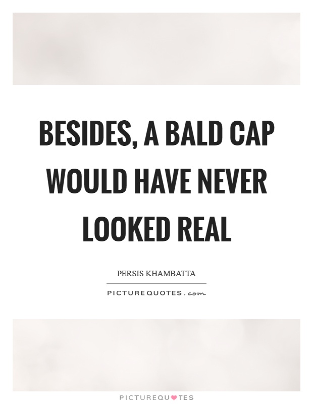 Besides, a bald cap would have never looked real Picture Quote #1