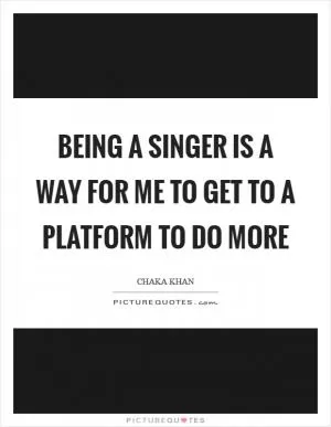 Being a singer is a way for me to get to a platform to do more Picture Quote #1