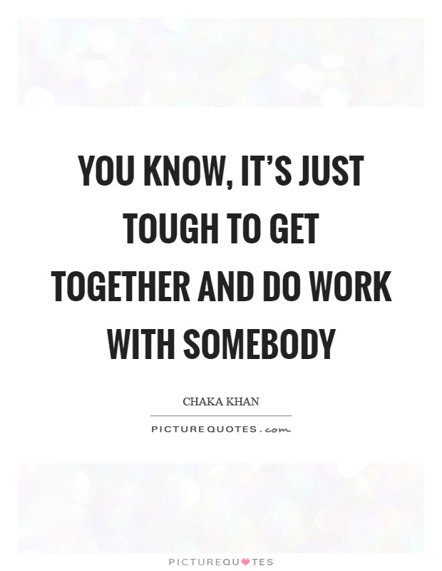 You know, it's just tough to get together and do work with somebody Picture Quote #1