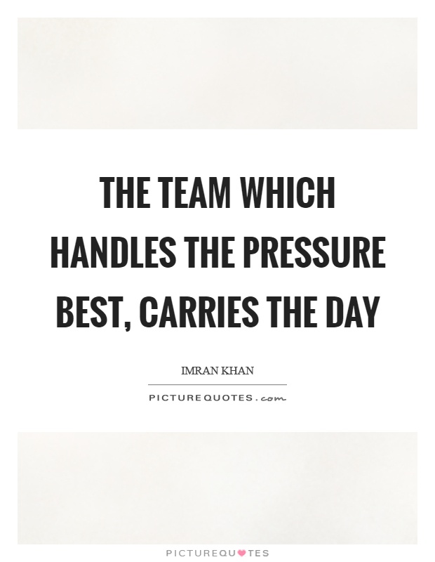 The team which handles the pressure best, carries the day Picture Quote #1