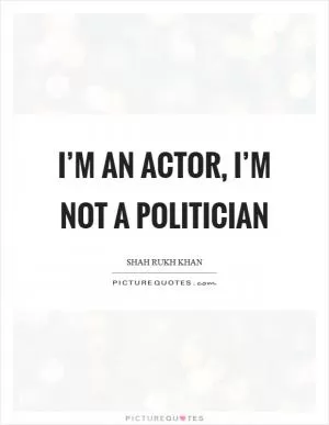 I’m an actor, I’m not a politician Picture Quote #1