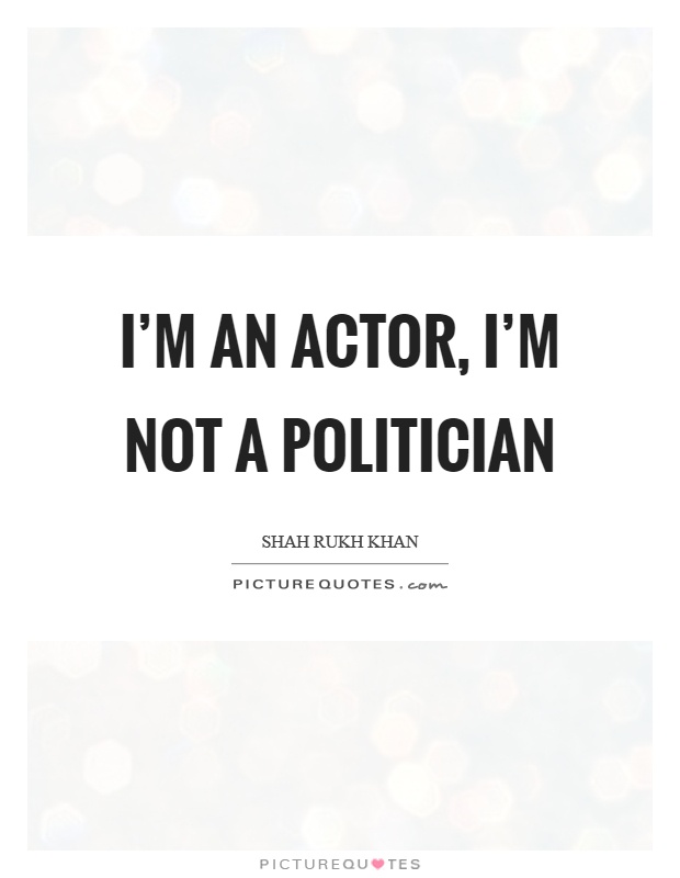 I'm an actor, I'm not a politician Picture Quote #1
