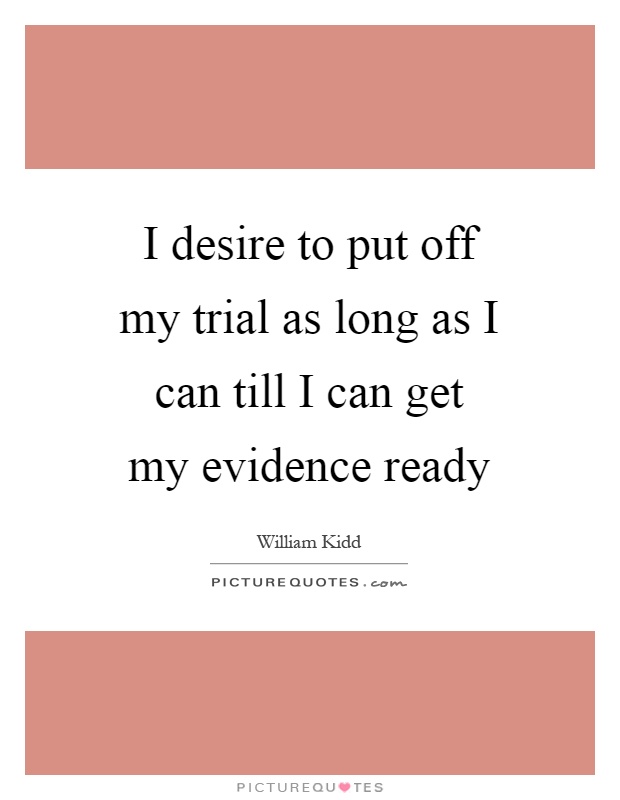 I desire to put off my trial as long as I can till I can get my evidence ready Picture Quote #1