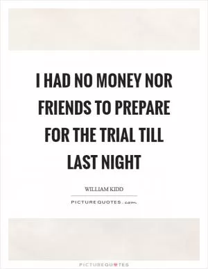 I had no money nor friends to prepare for the trial till last night Picture Quote #1