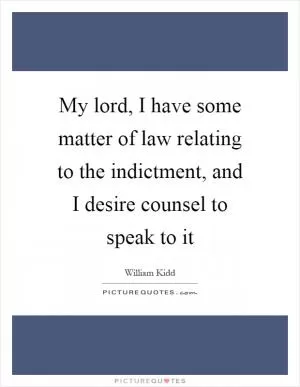 My lord, I have some matter of law relating to the indictment, and I desire counsel to speak to it Picture Quote #1
