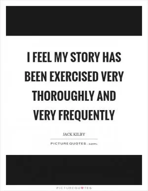 I feel my story has been exercised very thoroughly and very frequently Picture Quote #1