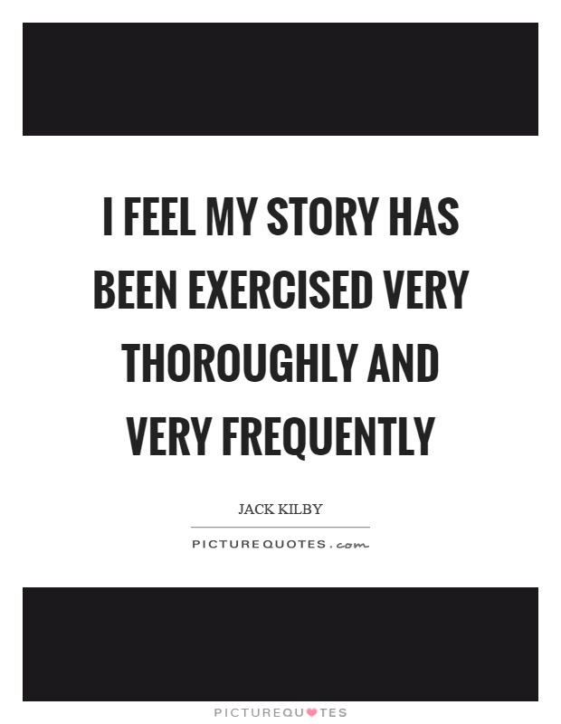 I feel my story has been exercised very thoroughly and very frequently Picture Quote #1