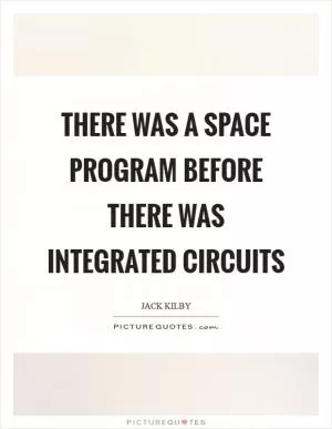 There was a space program before there was integrated circuits Picture Quote #1