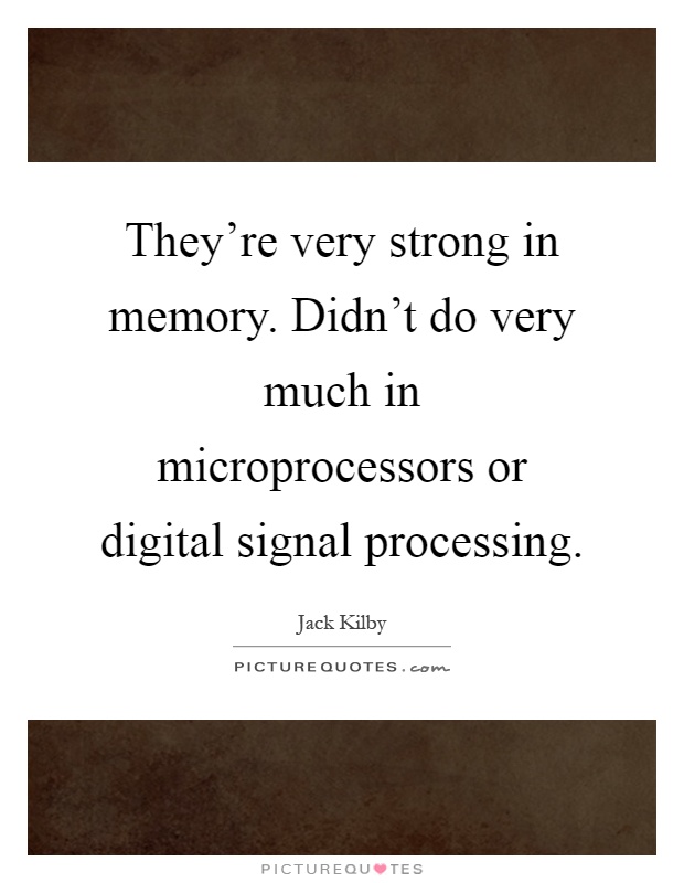 They're very strong in memory. Didn't do very much in microprocessors or digital signal processing Picture Quote #1