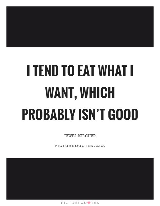 I tend to eat what I want, which probably isn't good Picture Quote #1