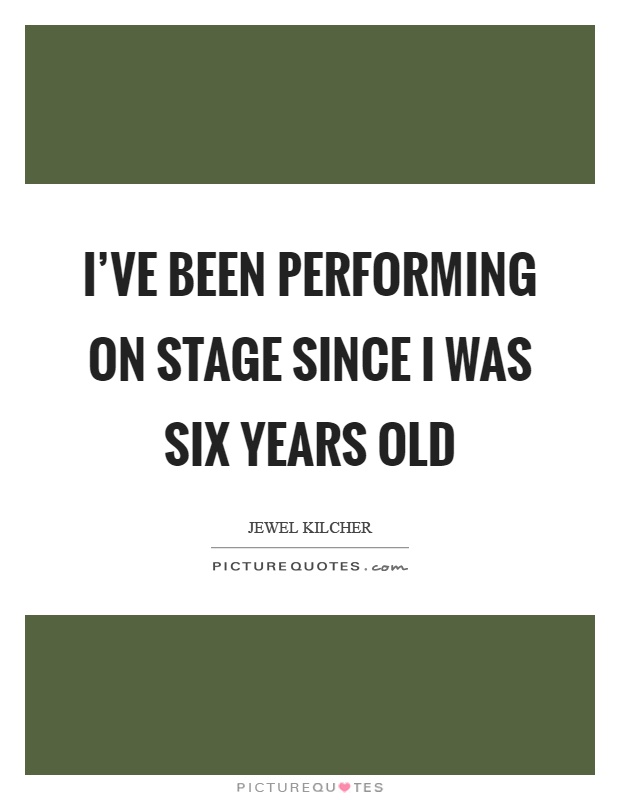 I've been performing on stage since I was six years old Picture Quote #1