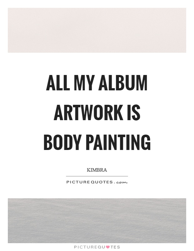 All my album artwork is body painting Picture Quote #1