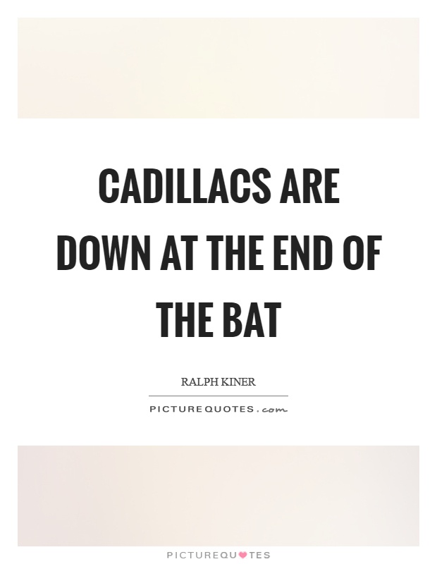 Cadillacs are down at the end of the bat Picture Quote #1