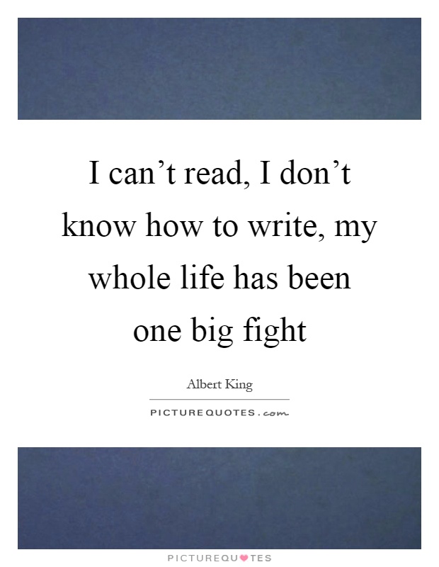 I can't read, I don't know how to write, my whole life has been one big fight Picture Quote #1