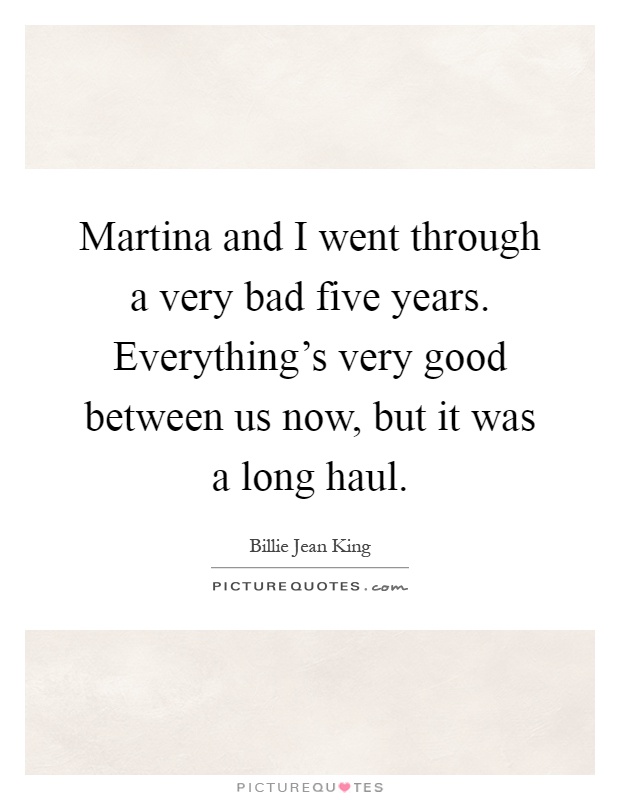Martina and I went through a very bad five years. Everything's very good between us now, but it was a long haul Picture Quote #1