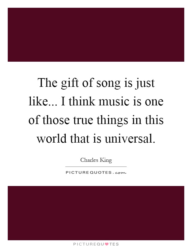 The gift of song is just like... I think music is one of those true things in this world that is universal Picture Quote #1