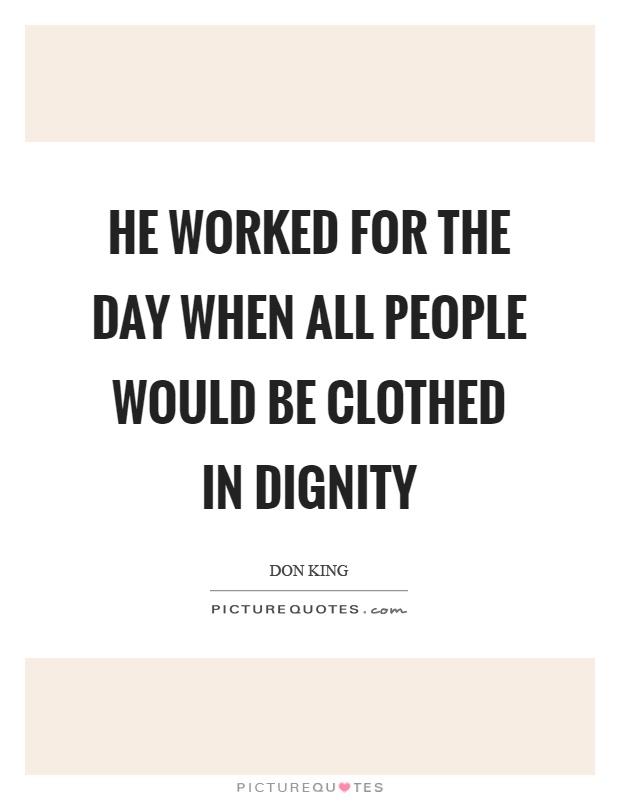 He worked for the day when all people would be clothed in dignity Picture Quote #1