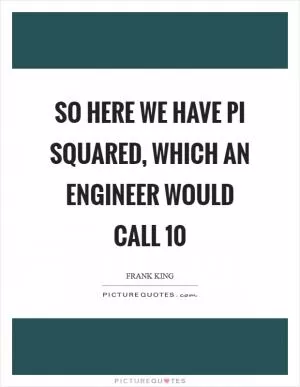 So here we have pi squared, which an engineer would call 10 Picture Quote #1