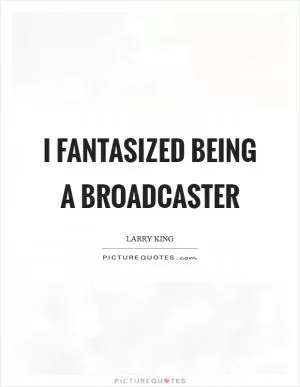 I fantasized being a broadcaster Picture Quote #1