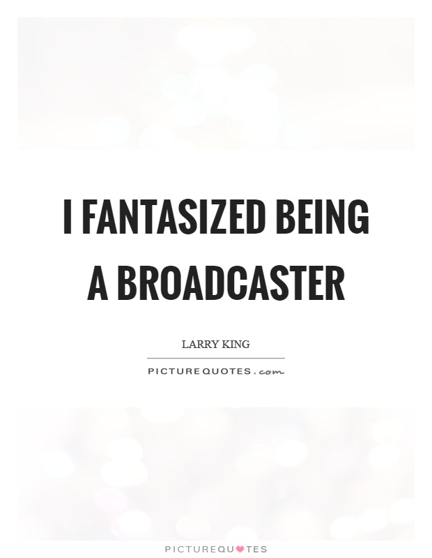 I fantasized being a broadcaster Picture Quote #1