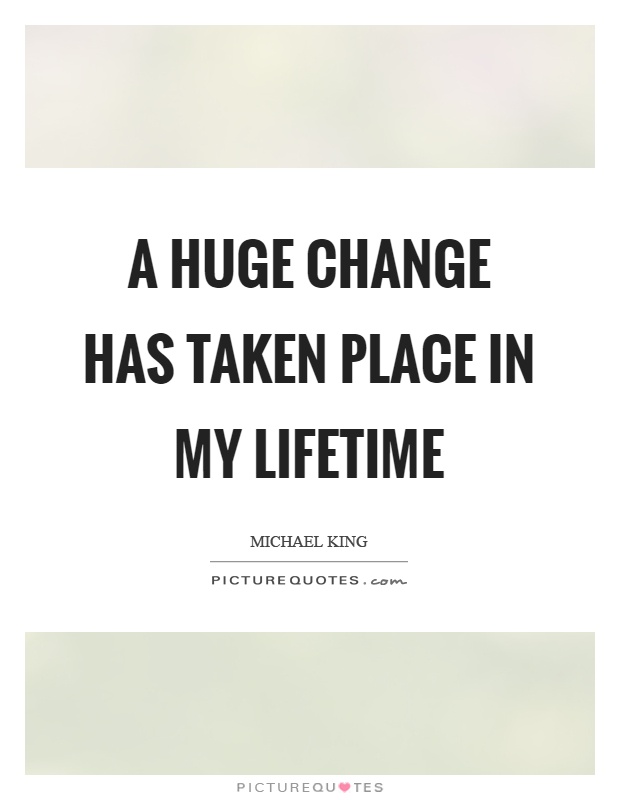 A huge change has taken place in my lifetime Picture Quote #1