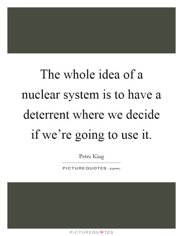 The whole idea of a nuclear system is to have a deterrent where we decide if we're going to use it Picture Quote #1