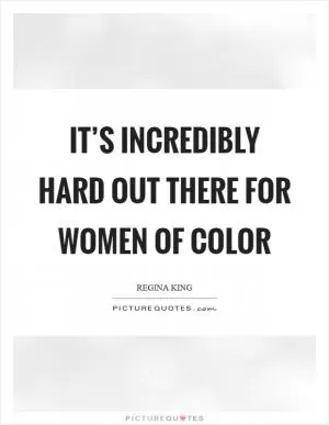 It’s incredibly hard out there for women of color Picture Quote #1
