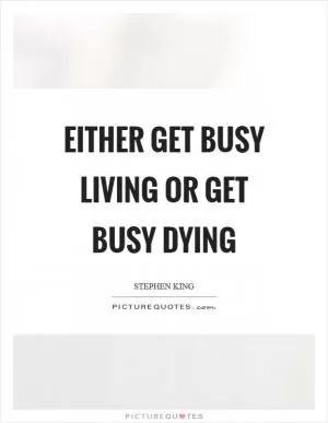 Either get busy living or get busy dying Picture Quote #1