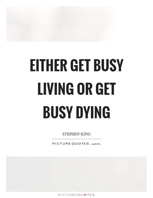 Either get busy living or get busy dying Picture Quote #1