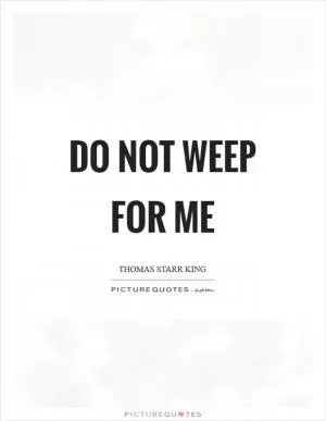 Do not weep for me Picture Quote #1