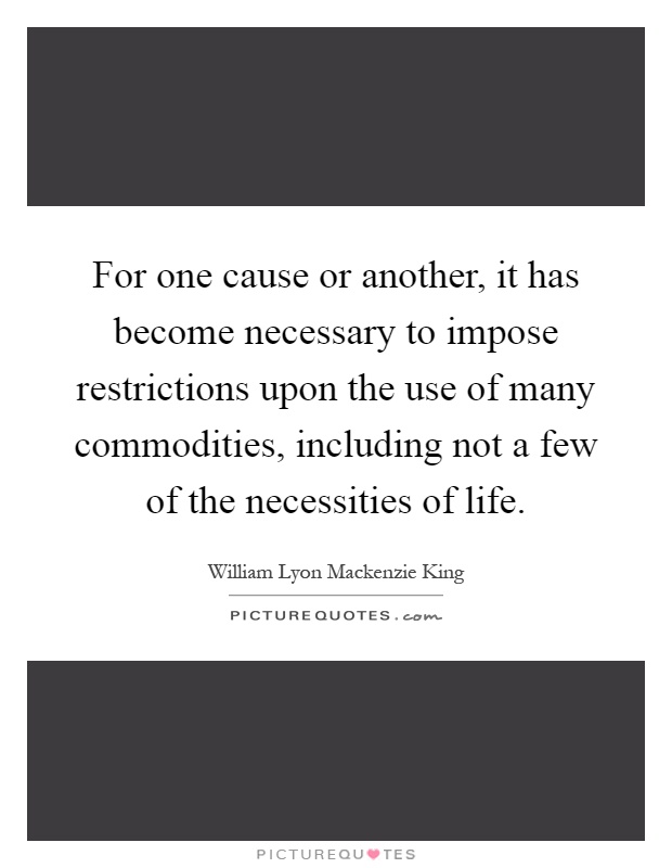 For one cause or another, it has become necessary to impose restrictions upon the use of many commodities, including not a few of the necessities of life Picture Quote #1