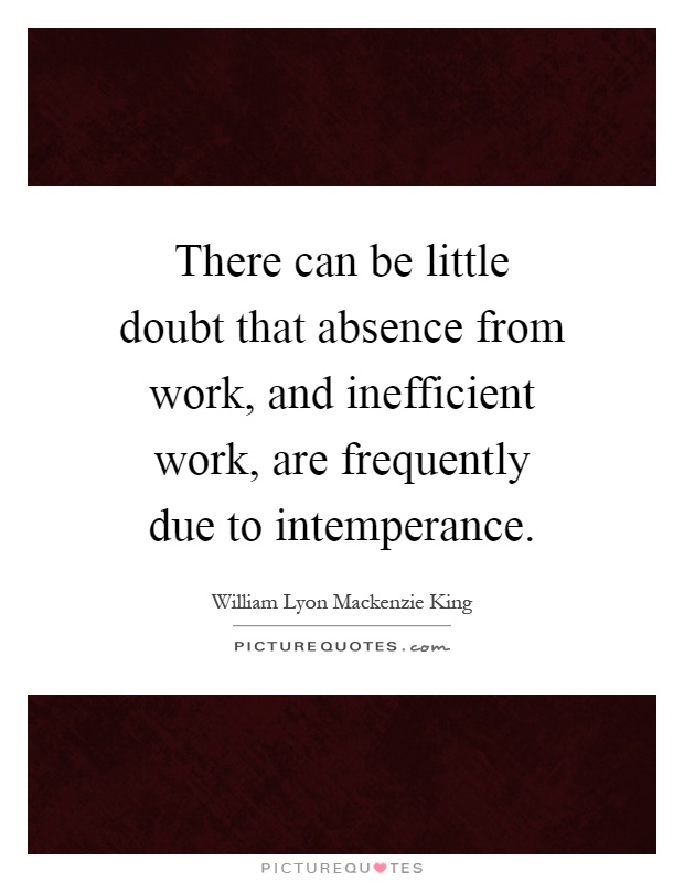 There can be little doubt that absence from work, and inefficient work, are frequently due to intemperance Picture Quote #1