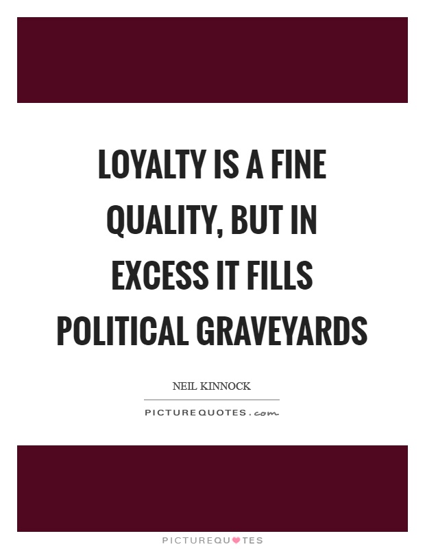 Loyalty is a fine quality, but in excess it fills political graveyards Picture Quote #1