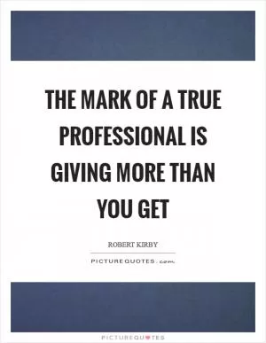 The mark of a true professional is giving more than you get Picture Quote #1