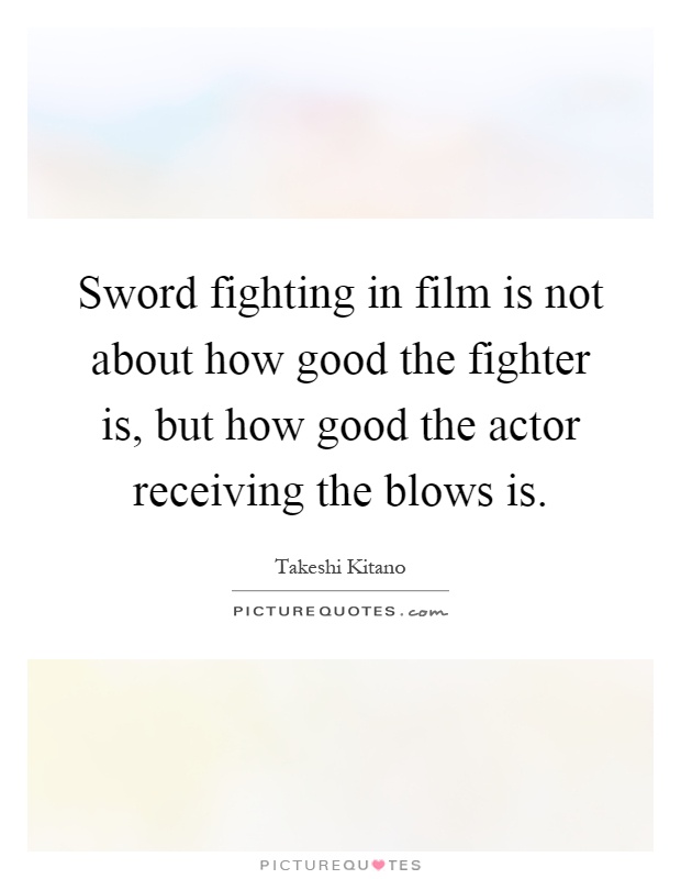 Sword fighting in film is not about how good the fighter is, but how good the actor receiving the blows is Picture Quote #1