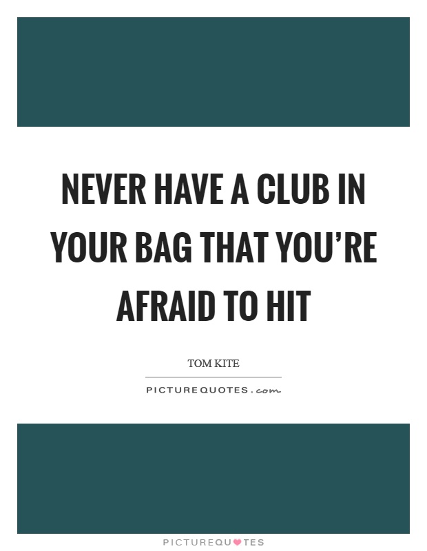 Never have a club in your bag that you're afraid to hit Picture Quote #1