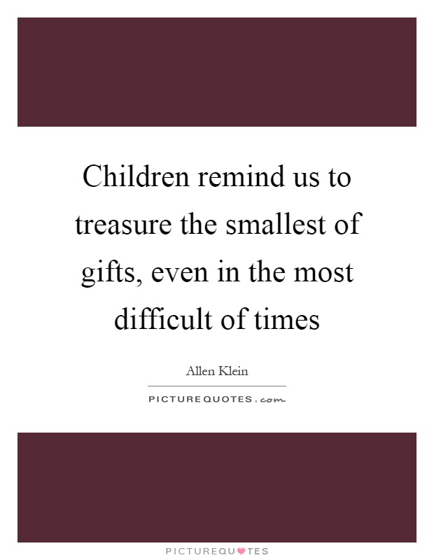 Children remind us to treasure the smallest of gifts, even in the most difficult of times Picture Quote #1