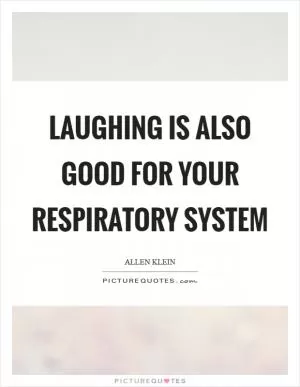 Laughing is also good for your respiratory system Picture Quote #1