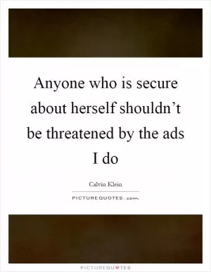 Anyone who is secure about herself shouldn’t be threatened by the ads I do Picture Quote #1