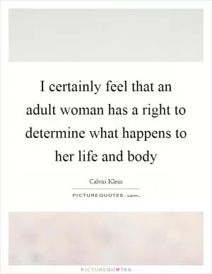 I certainly feel that an adult woman has a right to determine what happens to her life and body Picture Quote #1