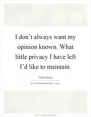 I don’t always want my opinion known. What little privacy I have left I’d like to maintain Picture Quote #1