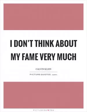 I don’t think about my fame very much Picture Quote #1