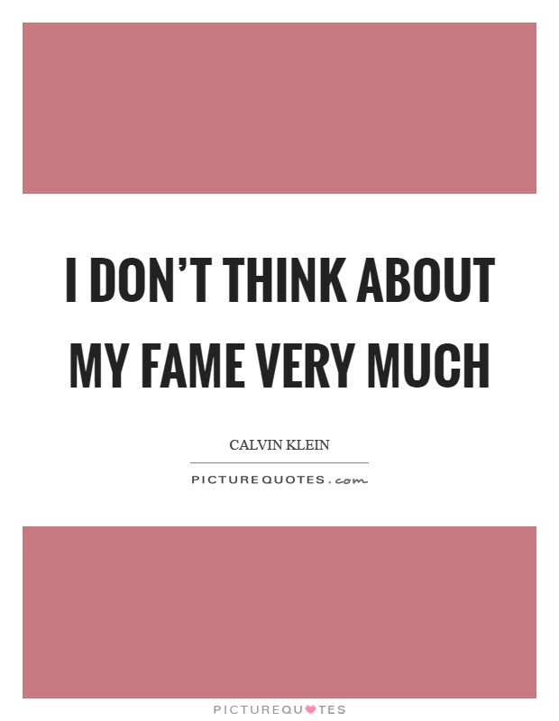 I don't think about my fame very much Picture Quote #1