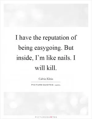 I have the reputation of being easygoing. But inside, I’m like nails. I will kill Picture Quote #1