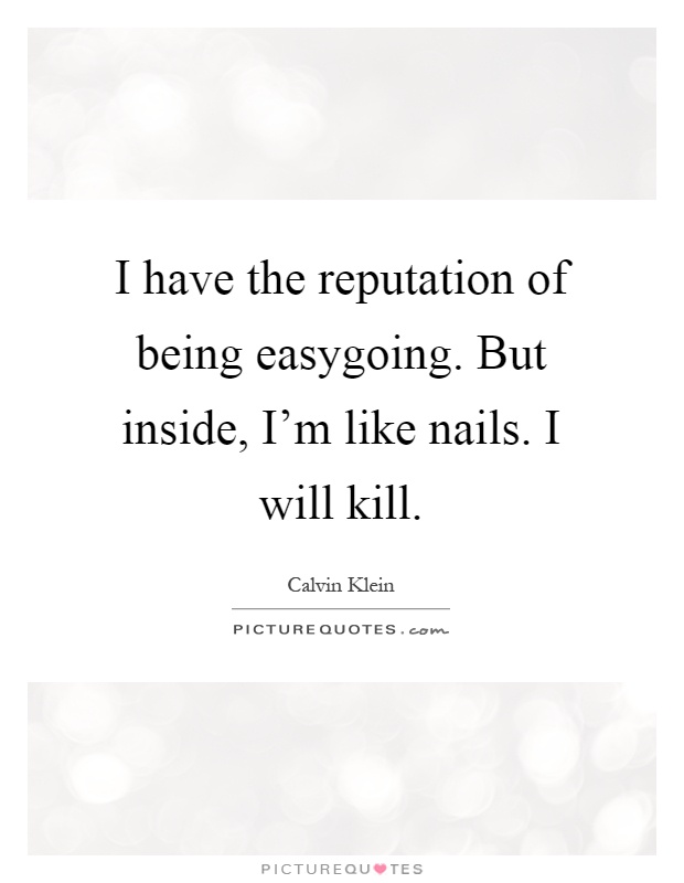 I have the reputation of being easygoing. But inside, I'm like nails. I will kill Picture Quote #1